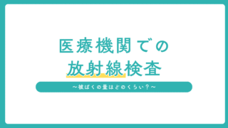 医療機関での放射線検査の被ばく量はどのくらい？