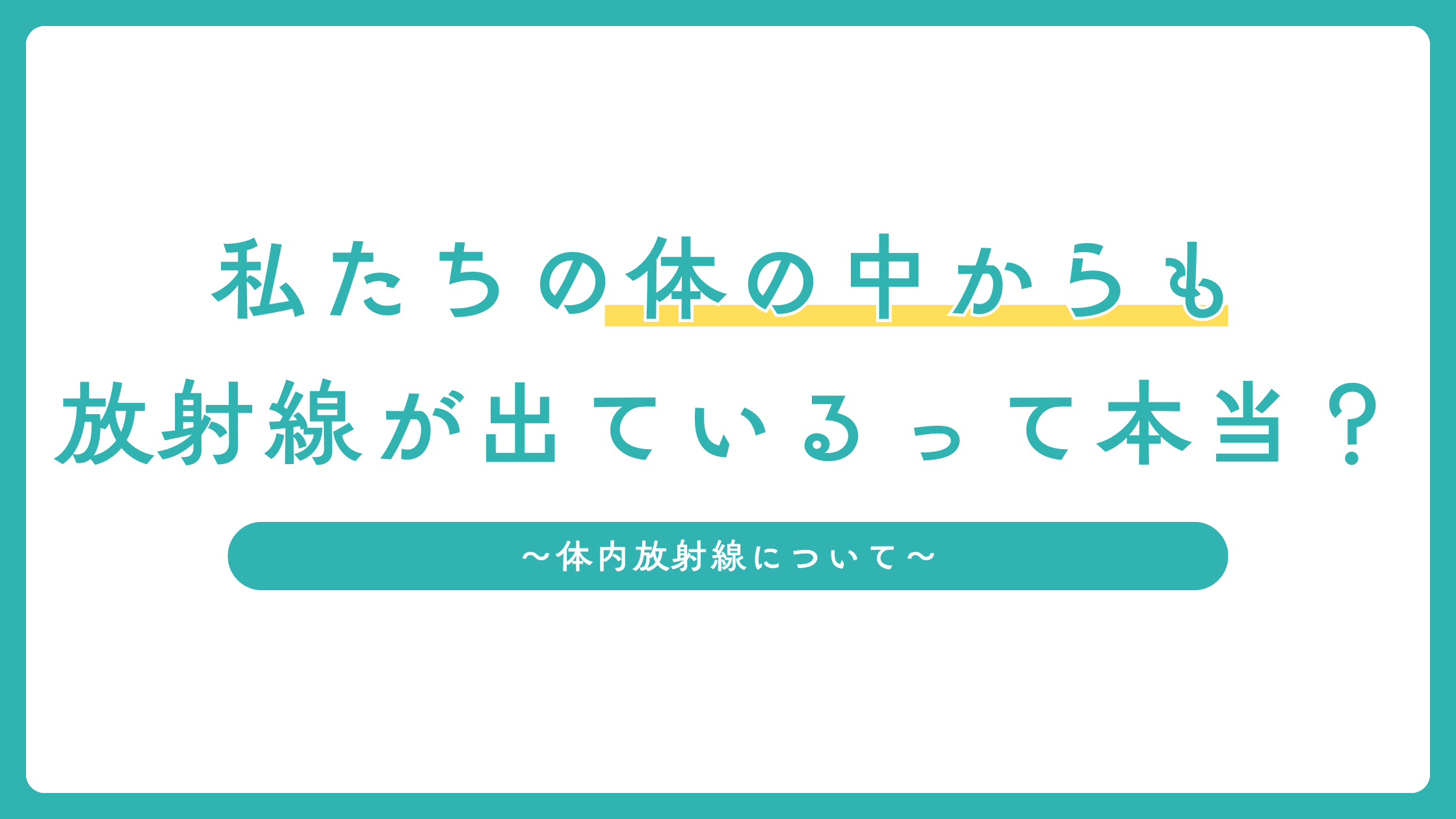 「体内放射線」って何?私たちの体の中からも放射線が出ているって本当?