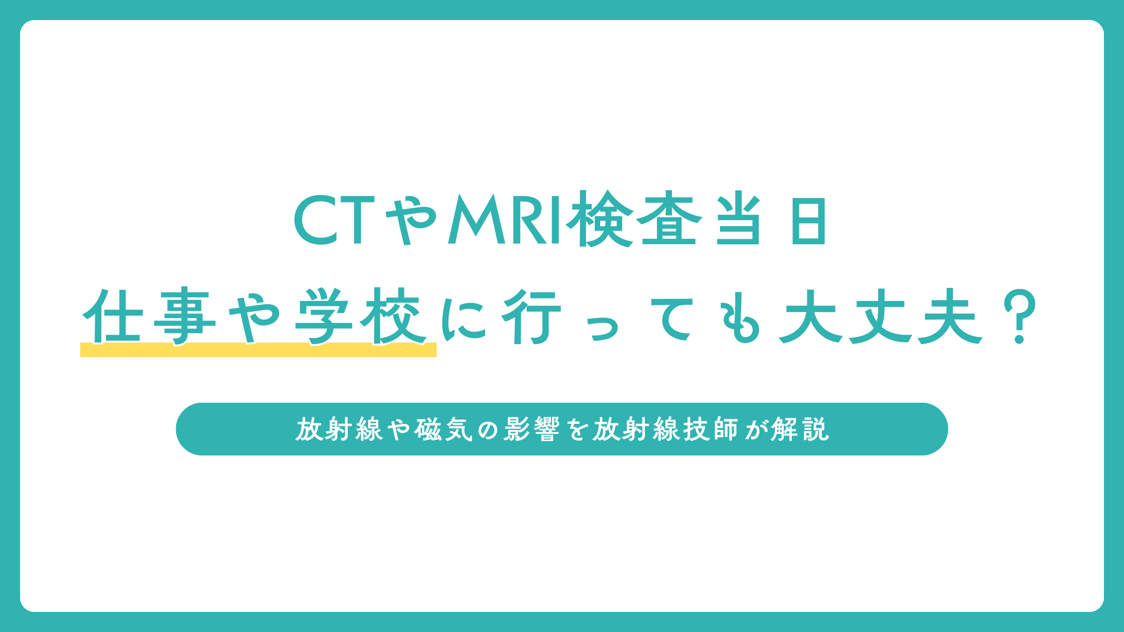 CTやMRIの検査当日、仕事や学校は行っても大丈夫？放射線や磁気の影響を放射線技師が解説
