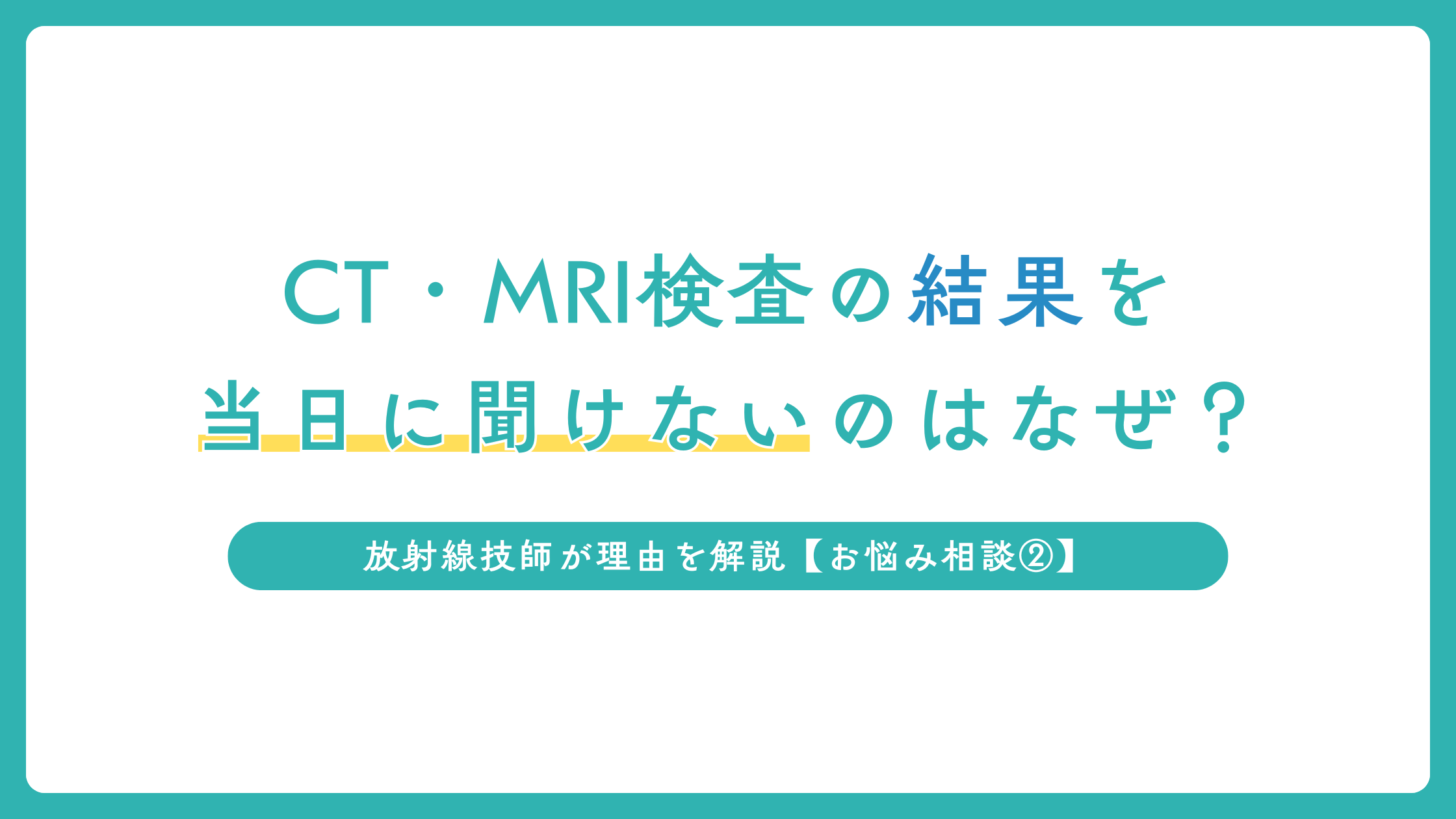 CT・MRI検査の結果を当日に聞けないのはなぜ？放射線技師が理由を解説【お悩み相談②】