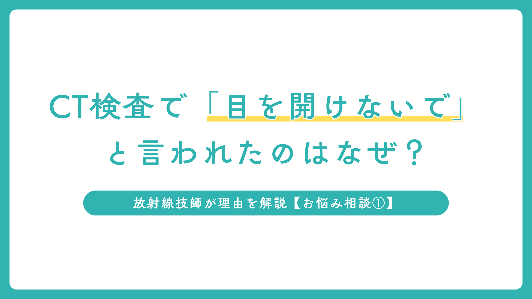 CT検査で「目を開けないで」と言われたのはなぜ？放射線技師が理由を解説【お悩み相談①】