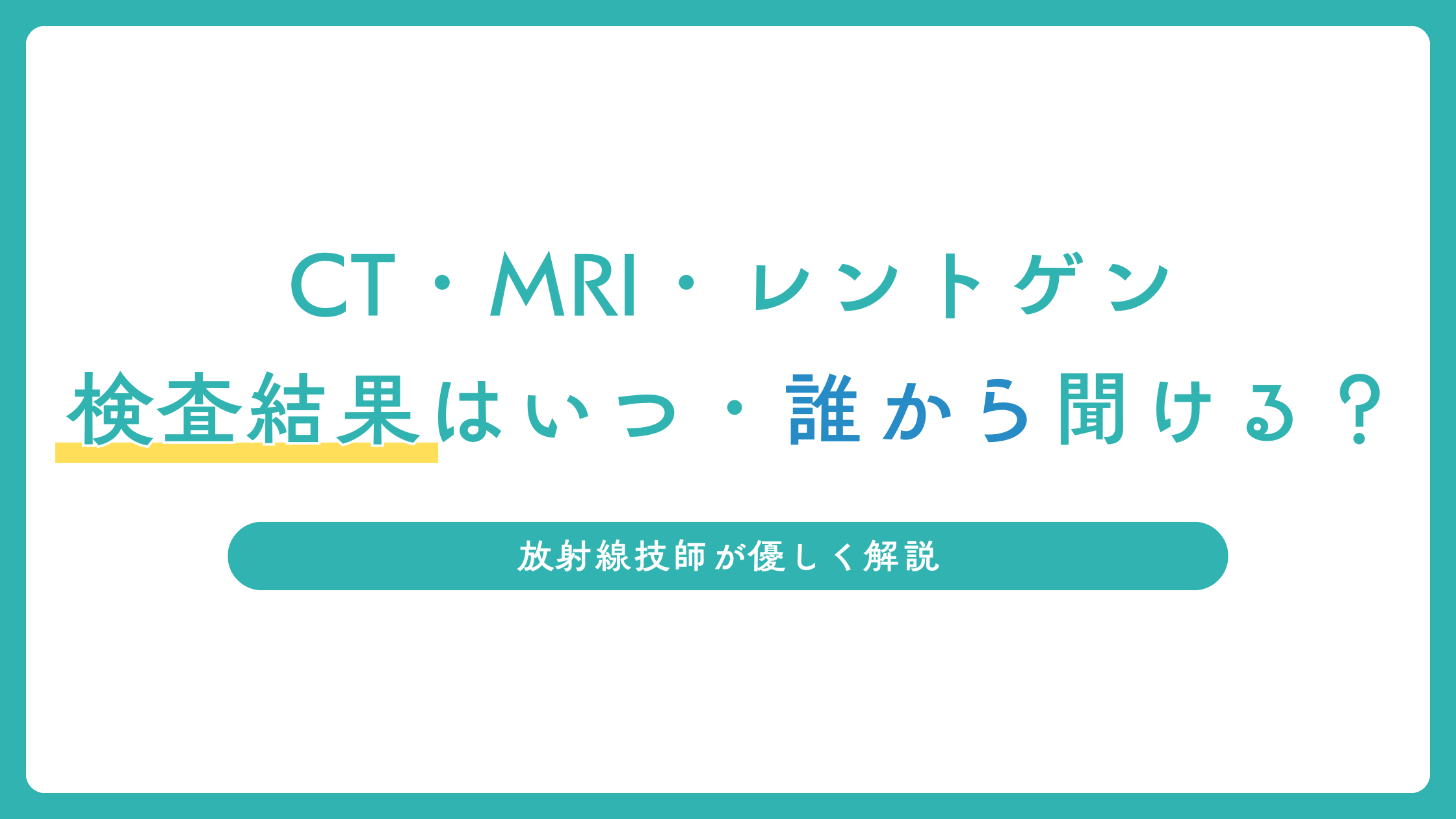 CT・MRI・レントゲン、検査結果はいつ・誰から聞ける？放射線技師がやさしく解説