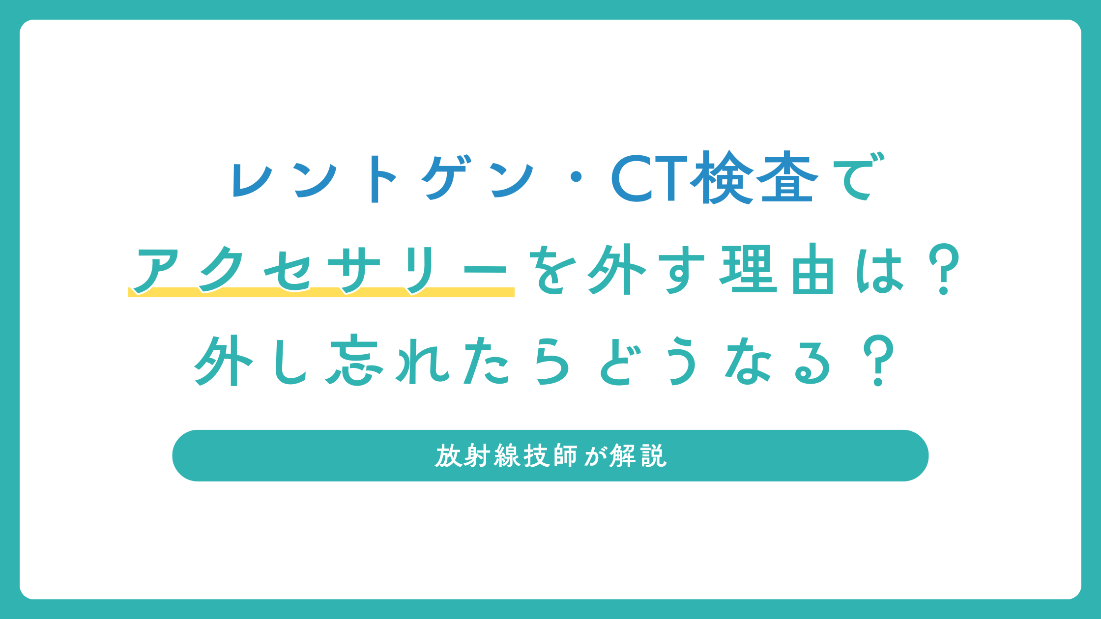 レントゲン・CT検査でアクセサリーを外す理由は？外し忘れたらどうなる？放射線技師が解説